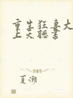 重生狂妻大佬宠上天听书