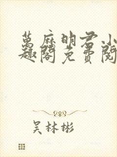 万历明君小说笔趣阁免费阅读无弹窗