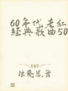 60年代老红歌经典歌曲500首