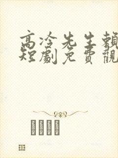 高冷先生赖上我短剧免费观看完整版