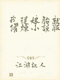 我从娘胎就开始修炼小说版