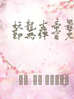 妖龙古帝最新章节无弹窗免费阅读