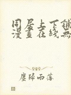 同居上下铺韩国漫画在线无删减