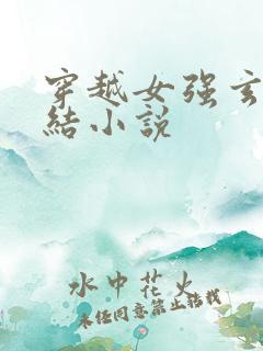 穿越女强玄幻完结小说