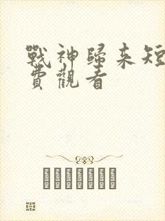 战神归来短剧免费观看