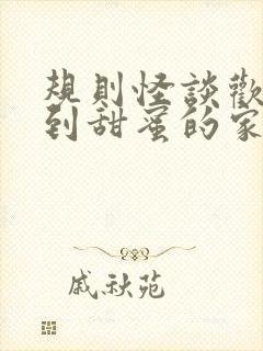 规则怪谈欢迎来到甜蜜的家下载txt全集下载