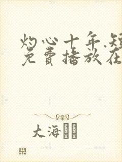 灼心十年.短剧免费播放在线观看