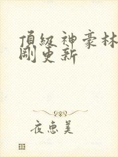 顶级神豪林云刚刚更新