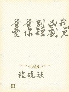 爸爸别凶我我也爱你短剧免费观看