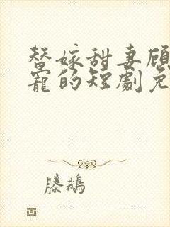 替嫁甜妻顾少超宠的短剧免费观看