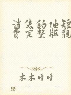 消失的他短剧免费完整版观看