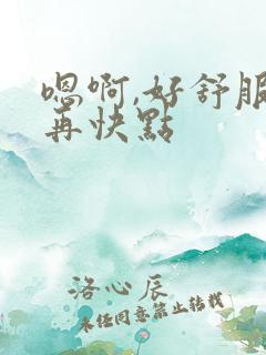 嗯啊,好舒服,再快点