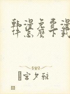 韩漫免费漫画软件怎么下载