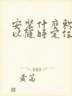 安装什么软件可以随时定位对方位置