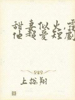 甜妻似火,霍爷他超爱短剧免费观看