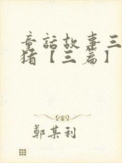 童话故事三只小猪【三篇】