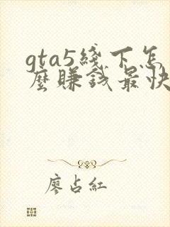 gta5线下怎么赚钱最快