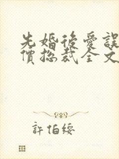 先婚后爱误惹天价总裁全文免费阅读