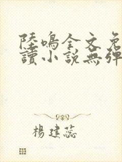 陆鸣全文免费阅读小说无弹窗无删减