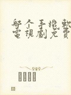 哪个手机软件看电视剧免费