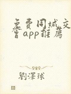 免费同城交友约会app推荐