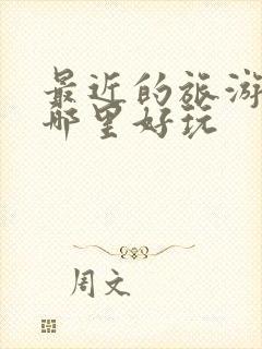 最近的旅游景区哪里好玩