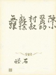 无敌村医陈思雅跟徐叔的小说免费阅读