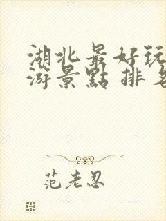 湖北最好玩的旅游景点 排名