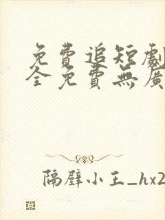 免费追短剧软件全免费无广告高清app