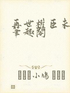 再世权臣未删减笔趣阁