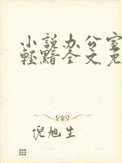 小说办公室隐婚轻黯全文免费阅读免费