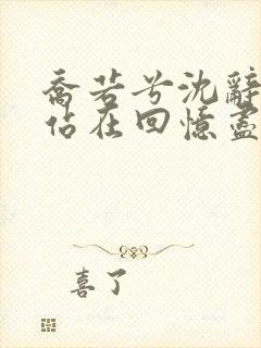 乔若兮沈辞安他站在回忆尽头的小说