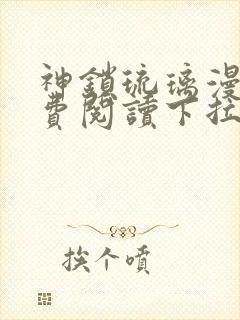 神锁琉璃漫画免费阅读下拉式