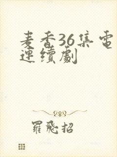 麦香36集电视连续剧