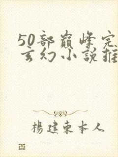 50部巅峰完结玄幻小说推荐