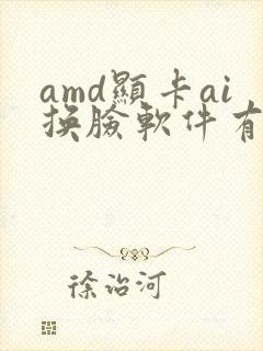 amd显卡ai换脸软件有哪些
