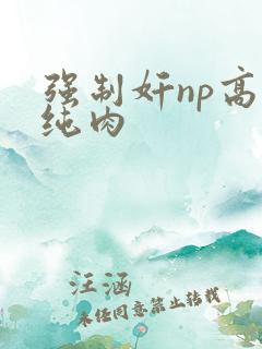 强制奸np高h纯肉