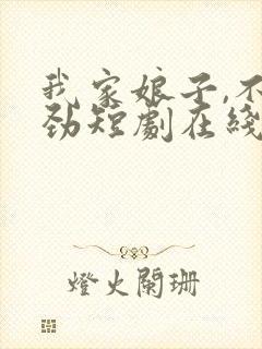 我家娘子,不对劲短剧在线观看