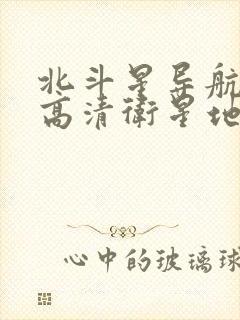 北斗星导航地图高清卫星地图下载