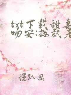 txt下载甜妻吻安:总裁老公超棒的