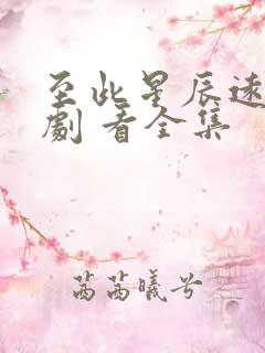 至此星辰远 短剧 看全集