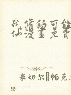 我修的可能是假仙漫画免费下载