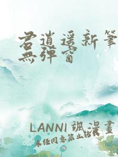 君逍遥新笔趣阁无弹窗