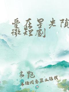 爱在星光陨落后微短剧