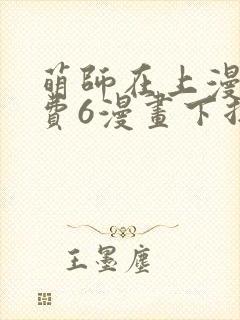 萌师在上漫画免费6漫画下拉式