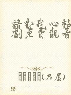 请对我心动吧短剧免费观看完整版