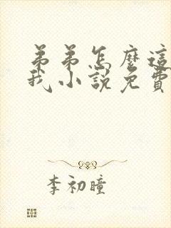 弟弟怎么这样看我小说免费阅读无弹窗