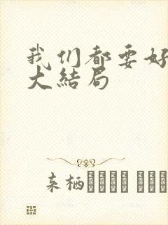 我们都要好好的大结局