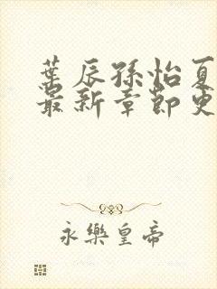 叶辰孙怡夏若雪最新章节更新时间