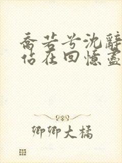 乔若兮沈辞安他站在回忆尽头小说阅读